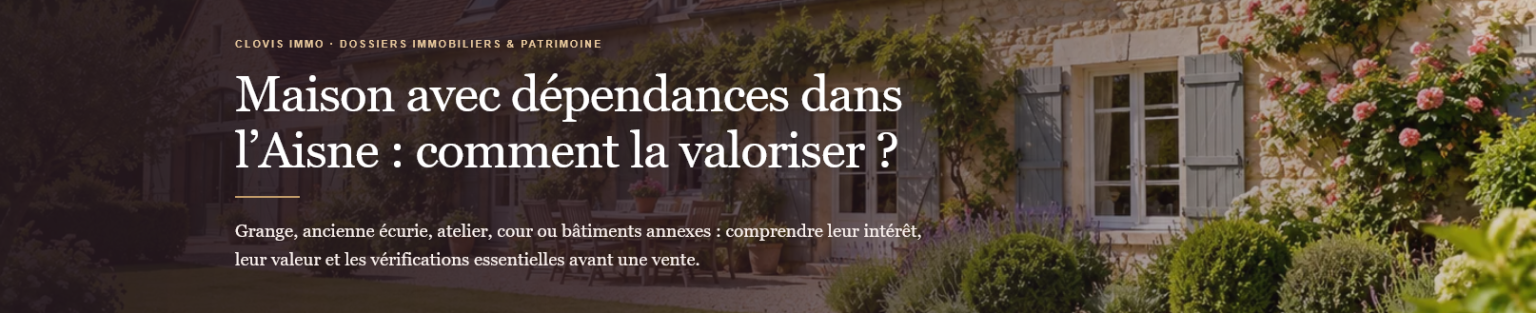 Grange, atelier, écurie ou remise : comment valoriser une maison avec dépendances dans l’Aisne ? Prix, surfaces, urbanisme et conseils avant la vente.